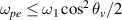 $\omega_{pe}\leq\omega_1\cos^2\theta_v/2$