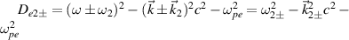 $D_{e2\pm} = (\omega\pm\omega_2)^2-(\vec{k}\pm\vec{k}_2)^2c^2-\omega_{pe}^2 = \omega_{2\pm}^2-\vec{k}_{2\pm}^2c^2-\omega_{pe}^2$