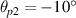 $\theta_{p2} = -10^{\circ}$