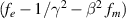 $(f_e - 1/\gamma^2 - \beta^2~f_m)$