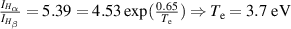 $\frac{I_{H_{\alpha}}}{I_{H_{\beta}}} = 5.39 = 4.53{\,}\mathrm{exp}(\frac{0.65}{T_\mathrm{e}})\Rightarrow T_\mathrm{e} = 3.7~\textrm{eV}$