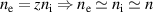 $n_\mathrm{e} = zn_\mathrm{i}\Rightarrow n_\mathrm{e}\simeq n_\mathrm{i}\simeq n$