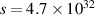 $s = 4.7 \times 10^{32}$
