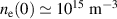 $n_\mathrm{e}(0)\simeq10^{15}\ \textrm{m}^{-3}$