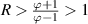 $R\gt\frac{\varphi+1}{\varphi-1}\gt1$