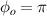 $\phi_{o} = \pi$