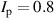 $I_\mathrm{p} = 0.8$