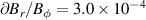 $\partial B_r/B_\phi = 3.0 \times 10^{-4}$