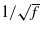 $1/\sqrt{f}$