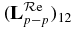 $({\bf L}^{{\rm \mathcal{R}e}}_{p-p})_{1 2}$