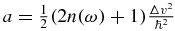 $a = \frac{1}{2}(2n(\omega ) +1)\frac{\Delta v^2}{\hbar ^2}$