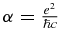 $\alpha = \frac{{e}{{}}^2}{\hbar c}$