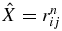 $\hat{X} = r^n_{ij}$