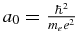 $a_0 = \frac{\hbar ^2}{m_e { e}^2}$