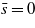 $\bar {s}=0$