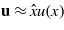 $\mathbf{u}\approx \hat {x}u(x)$