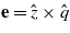 $\mathbf{e}=\hat {z}\times \hat {q}$