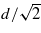 $d/\sqrt{2}$