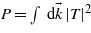 $P=\int \hspace{0.167em} \mathrm{d}\vec{k}\hspace{0.167em} \vert T\vert ^{2}$