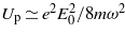 ${U}_{\mathrm{p}}\simeq {e}^{2}{E}_{0}^{2}/8 m{\omega }^{2}$