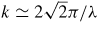 $k \simeq 2\sqrt{2}\pi /\lambda$