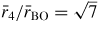 $\bar{r}_4/\bar{r}_{\rm BO} = \sqrt{7}$
