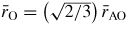 $\bar{r}_{\rm O} = \left(\sqrt{2/3}\right)\bar{r}_{\rm AO}$