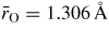 $\bar{r}_{\rm O} = 1.306\,{{\rm{\mathring{A}}}}$
