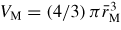 $V_{\rm M} = \left(4/3\right)\pi \bar{r}_{\rm M}^3$