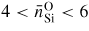 $4 < \bar{n}_{\rm Si}^{\rm O} < 6$