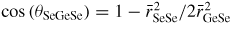 $\cos\left(\theta_{\rm SeGeSe}\right) = 1 - \bar{r}_{\rm SeSe}^2/2\bar{r}_{\rm GeSe}^2$