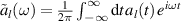 $\tilde{a}_l (\omega) = \frac{1}{2\pi}\int_{-\infty}^{\infty} \mathrm{d}t \, a_l(t)\, e^{i \omega t}$