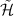 $\tilde{\mathcal{H}}$