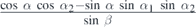 $\frac{\mathrm{cos}\enspace \alpha \enspace \mathrm{cos}\enspace {\alpha }_{2}-\mathrm{sin}\enspace \alpha \enspace \mathrm{sin}\enspace {\alpha }_{1}\enspace \mathrm{sin}\enspace {\alpha }_{2}}{\mathrm{sin}\enspace \beta }$