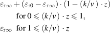 $\begin{gathered} \matrix{ {{\varepsilon _{{\rm{r}}\infty }} + ({\varepsilon _{{\rm{r0}}}} - {\varepsilon _{{\rm{r}}\infty }}) \cdot (1 - (k/v{\mkern 1mu} ){\mkern 1mu} \cdot z)} \cr {\quad \quad {\rm{for}}\>0(k/v{\mkern 1mu} ){\mkern 1mu} \cdot z1,} \cr {{\varepsilon _{{\rm{r}}\infty }}\>\>{\rm{ for}}\>1(k/v{\mkern 1mu} ){\mkern 1mu} \cdot z} \cr }\end{gathered} $