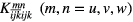 $K_{\overline{ijk}ijk}^{mn}\ \left(m,n=u,v,w\right)$