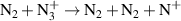 ${{\text{N}}_2} + {\text{N}}_3^ + \to {{\text{N}}_2} + {{\text{N}}_2} + {{\text{N}}^ + }$