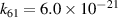 ${k_{61}} = 6.0 \times {10^{ - 21}}$
