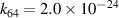${k_{64}} = 2.0 \times {10^{ - 24}}$