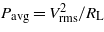 ${P}_{\mathrm{avg}}={V}_{\mathrm{rms}}^{2}/{R}_{\mathrm{L}}$