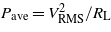 ${P}_{\mathrm{ave}}={V}_{\mathrm{RMS}}^{2}/{R}_{\mathrm{L}}$