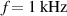 $f = 1\ \mathrm{kHz}$