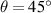 $\theta = 45^\circ $
