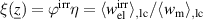 $\xi(\underline{z}) = \varphi^{\mathrm{irr}}\eta = \langle w_{\mathrm{el}}^{\mathrm{irr}}\rangle_{\mathrm{,lc}}/\langle w_{\mathrm{m}}\rangle_{\mathrm{,lc}}$