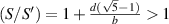 $(S/S^{^{\prime}}) = 1+\tfrac{d(\sqrt{5}-1)}{b}\gt1$