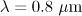 $\lambda = 0.8\ \mu {\text{m}}$