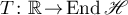 $T\colon \mathbb{R}\!\to\! \operatorname{End}\mathscr{H}$