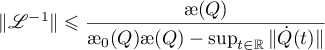 $\|\mathscr{L}^{-1}\| \leqslant \dfrac{{\unicode{230}}(Q)}{{\unicode{230}}_{0}(Q){\unicode{230}}(Q) -\sup_{t\in\mathbb{R}} \|\dot{Q}(t)\|}$