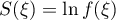 $S(\xi)=\ln{f(\xi)}$