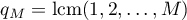 $q_M=\operatorname{\text{lcm}}(1,2,\dots,M)$